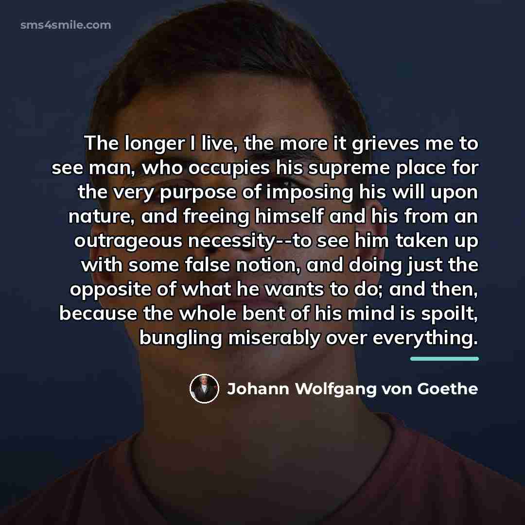 “The longer I live, the more it grieves me to…” quote by Johann Wolfgang von Goethe
