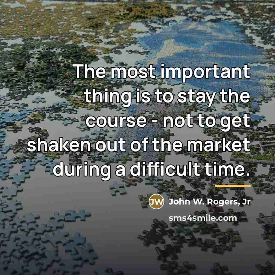 “The most important thing is to stay the course -…” quote by John W. Rogers, Jr