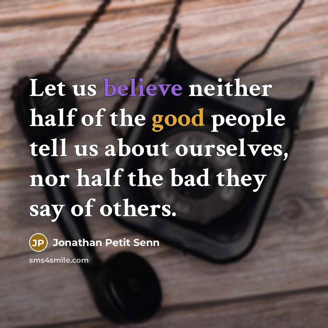 “Let us believe neither half of the good people tell us about ourselves, nor half the bad they say of others.” quote by Jonathan Petit Senn