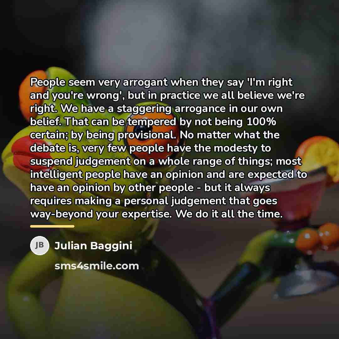 “People seem very arrogant when they say 'I'm right and…” quote by Julian Baggini