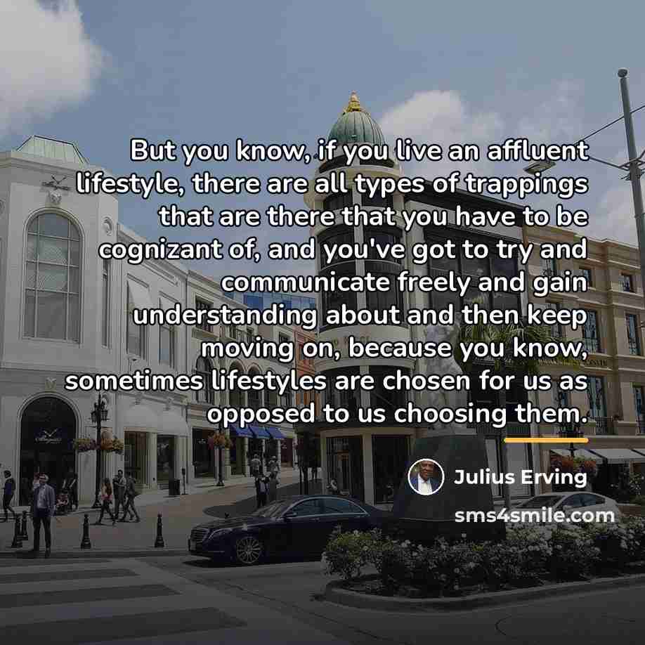 “But you know, if you live an affluent lifestyle, there…” quote by Julius Erving