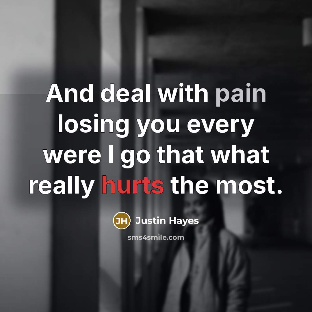 “And deal with pain losing you every were I go that what really hurts the most.” quote by Justin Hayes
