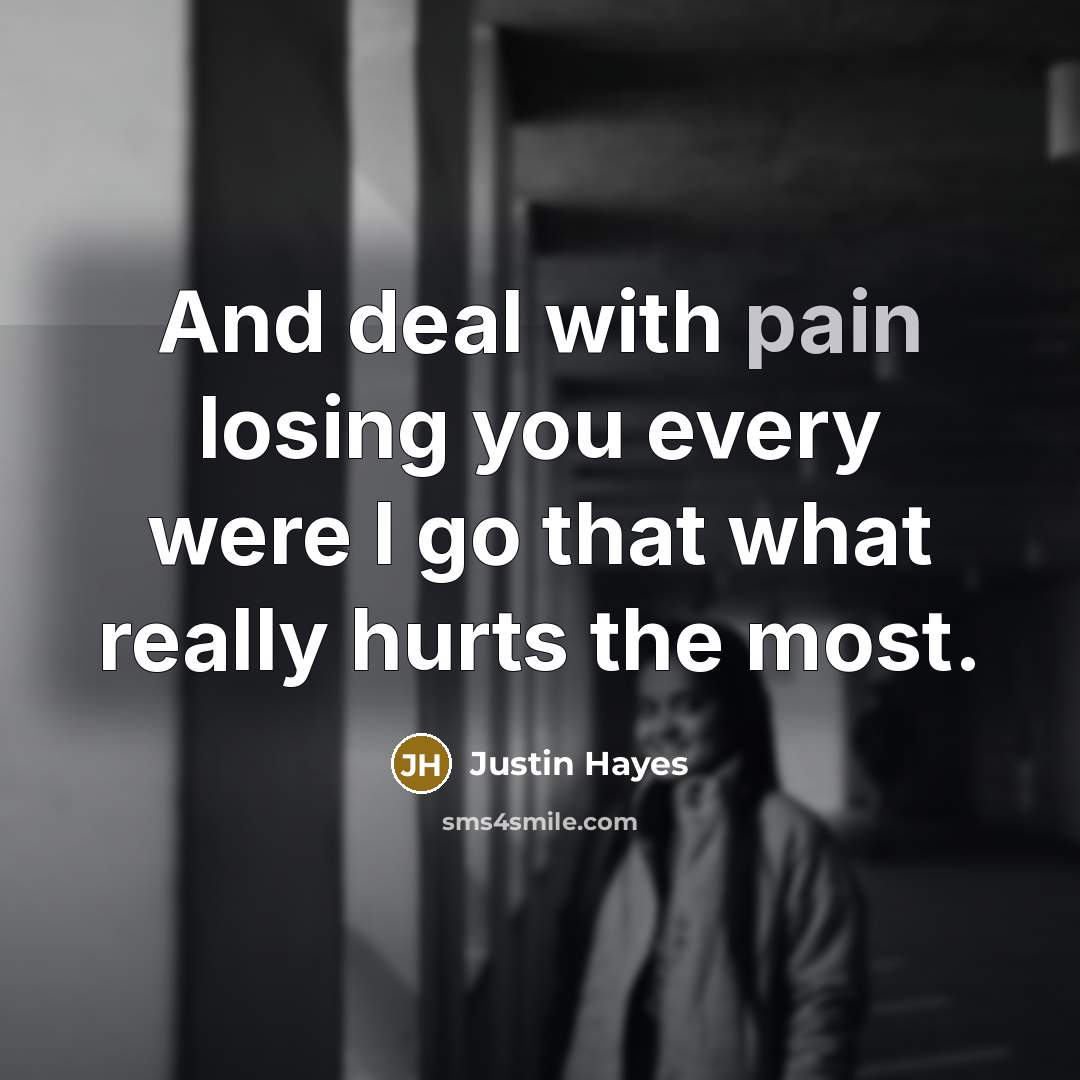 “And deal with pain losing you every were I go…” quote by Justin Hayes