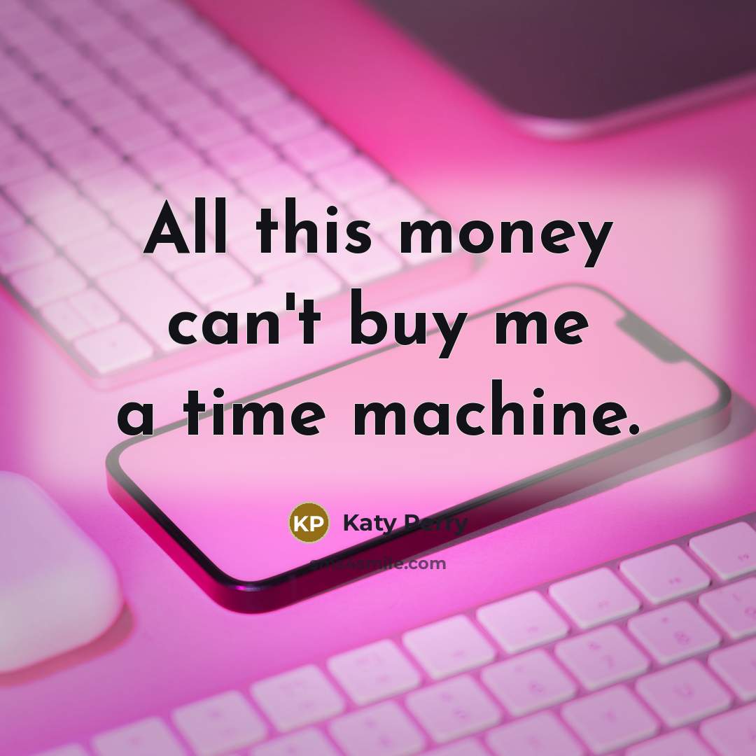 “All this money can't buy me a time machine.…” quote by Katy Perry