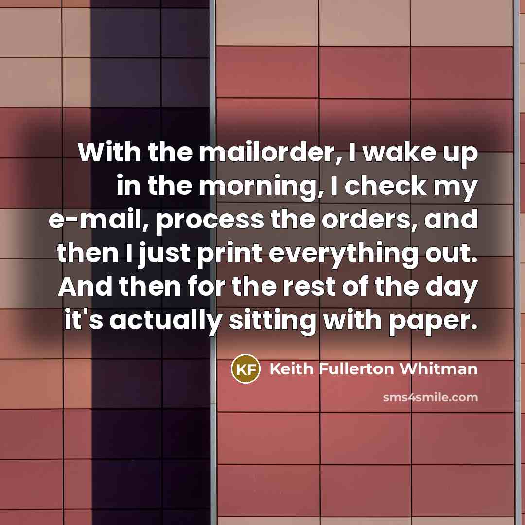 “With the mailorder, I wake up in the morning, I…” quote by Keith Fullerton Whitman