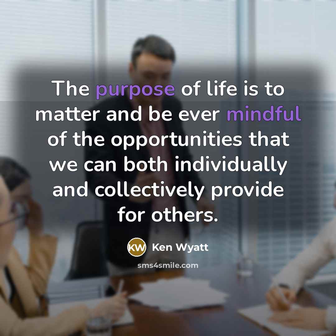 “The purpose of life is to matter and be ever…” quote by Ken Wyatt