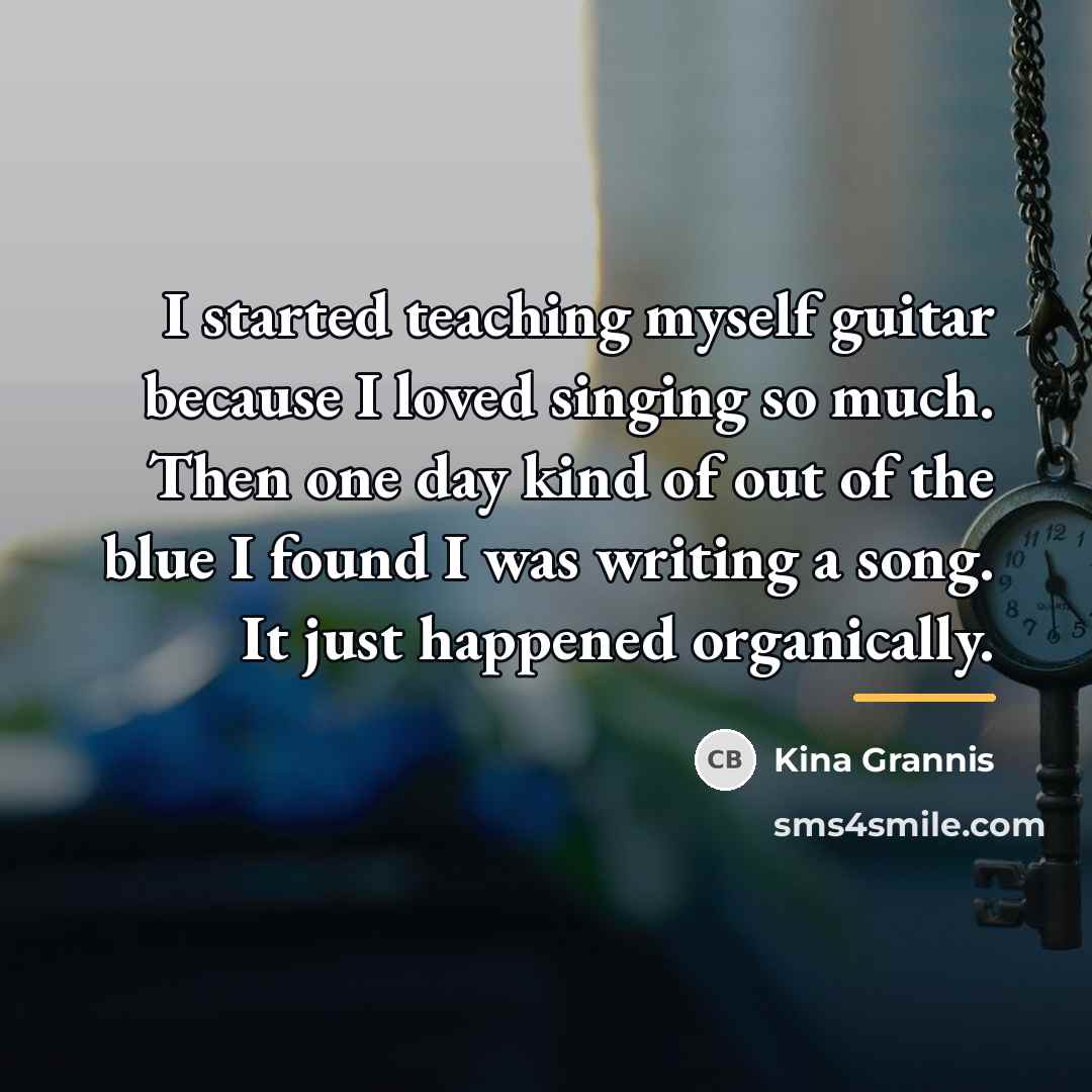 “I started teaching myself guitar because I loved singing so…” quote by Kina Grannis