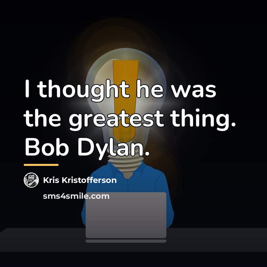 “I thought he was the greatest thing. Bob Dylan.…” quote by Kris Kristofferson