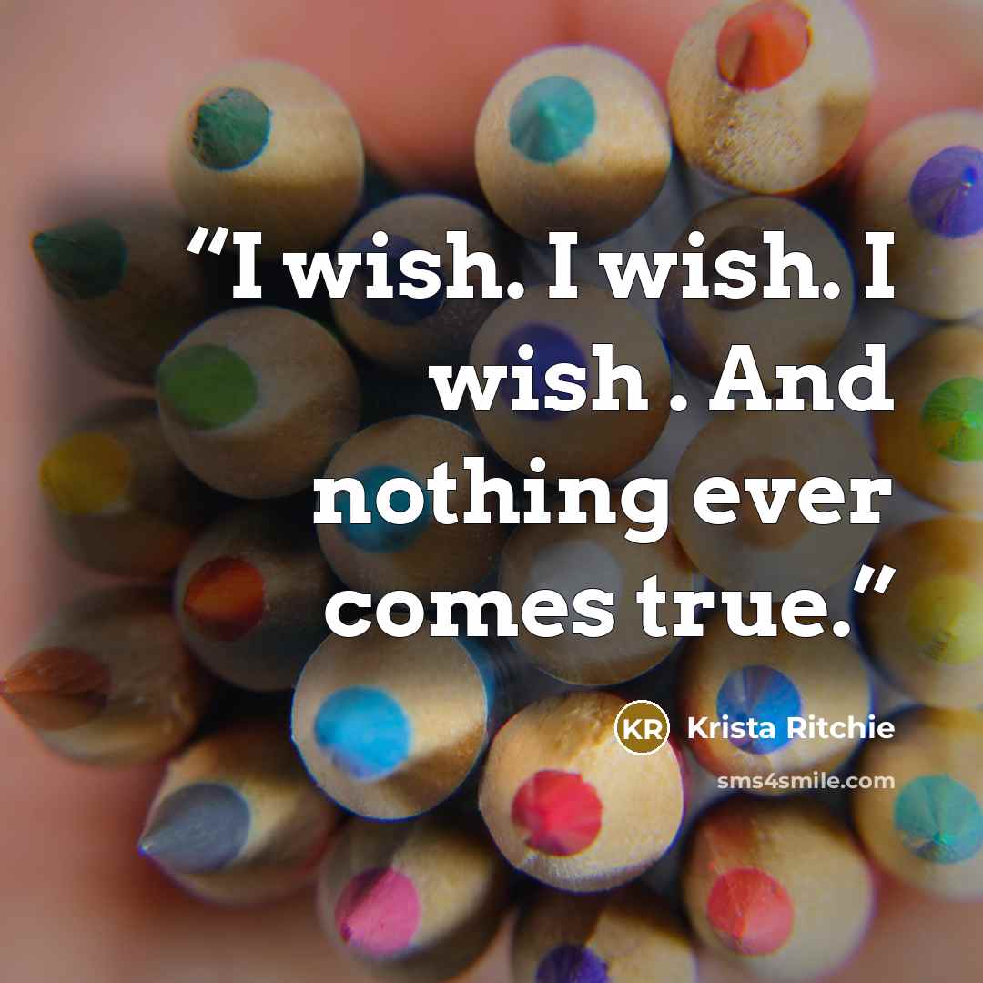 “I wish. I wish. I wish . And nothing ever comes true.” quote by Krista Ritchie