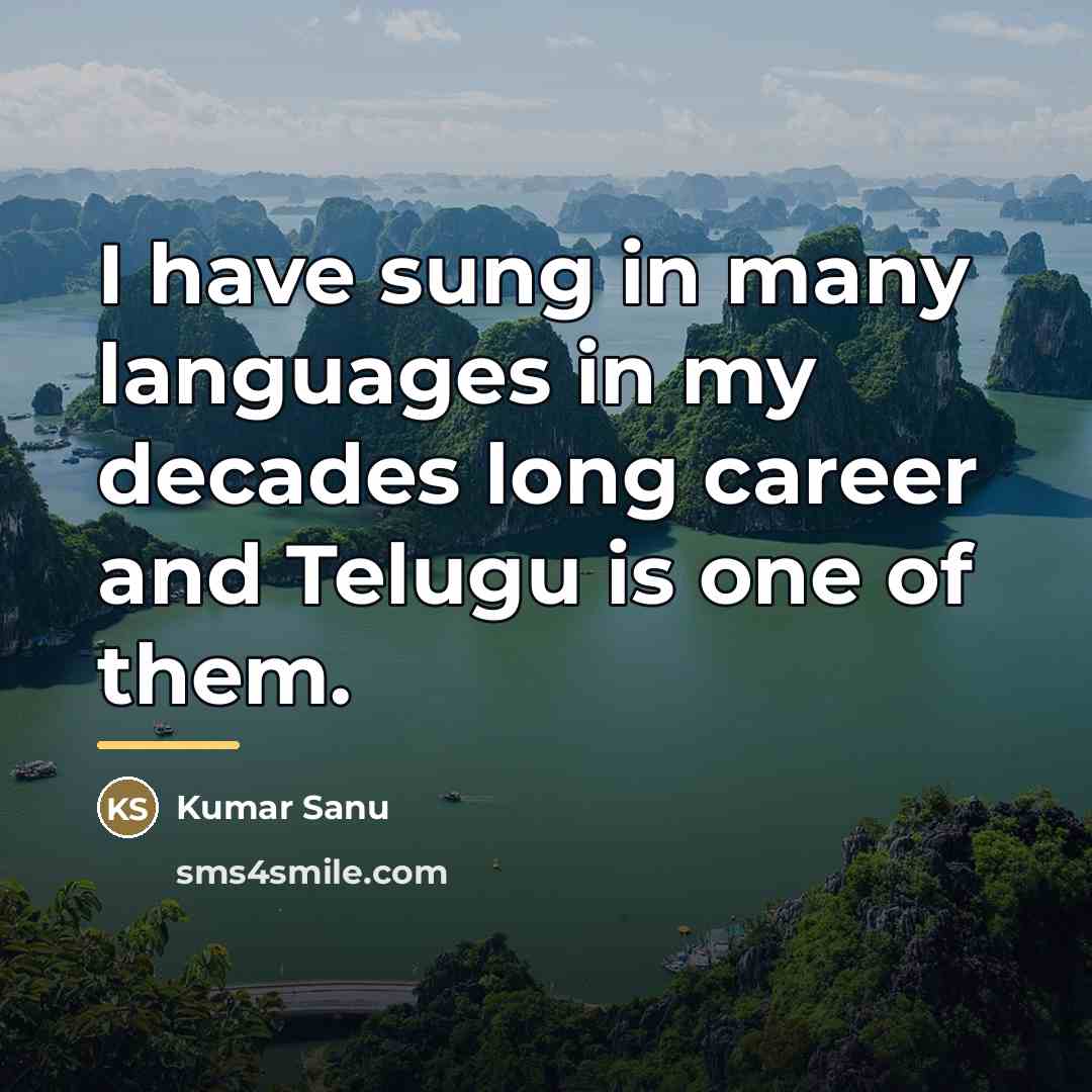 “I have sung in many languages in my decades long…” quote by Kumar Sanu