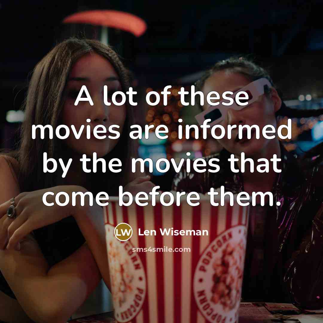 “A lot of these movies are informed by the movies…” quote by Len Wiseman