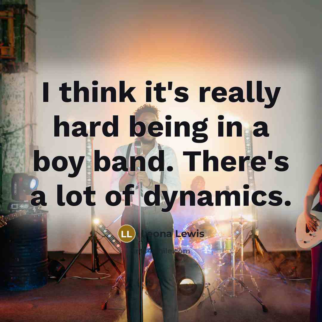 “I think it's really hard being in a boy band.…” quote by Leona Lewis