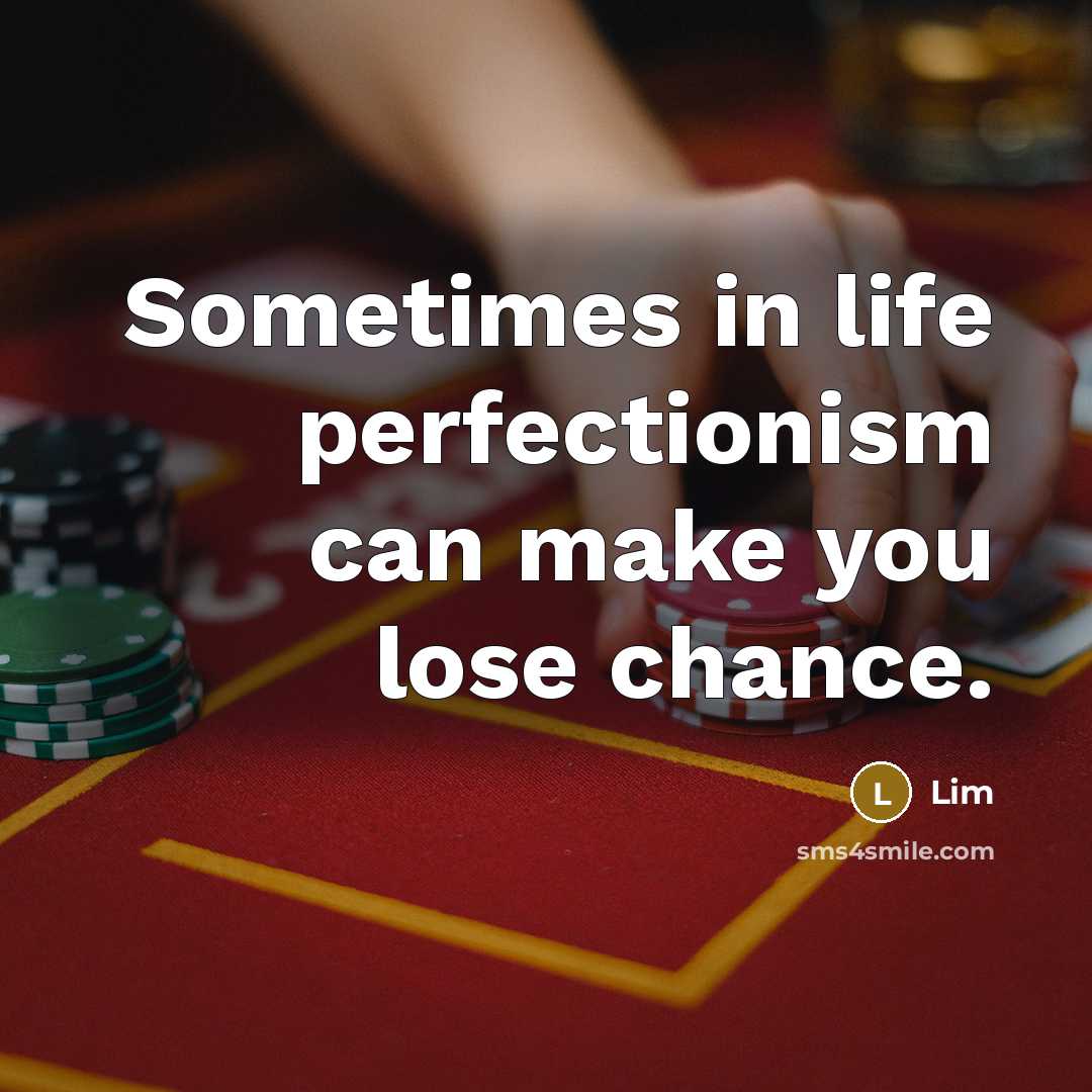 “Sometimes in life perfectionism can make you lose chance.” quote by Lim