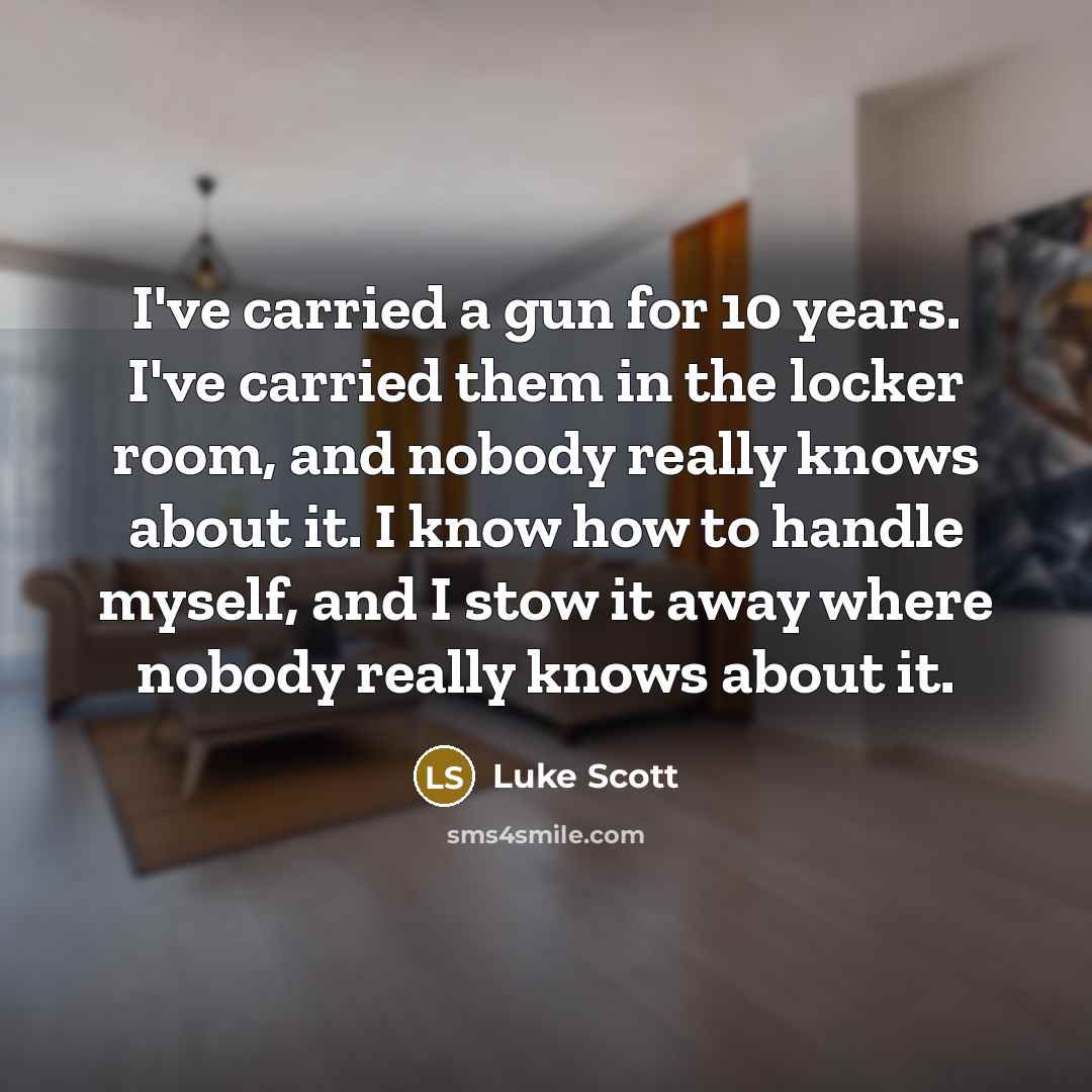 “I've carried a gun for 10 years. I've carried them in the locker room, and nobody really knows about it. I know how to handle myself, and I stow it away where nobody really knows about it.” quote by Luke Scott