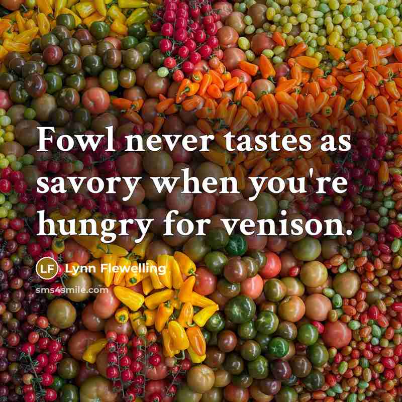 “Fowl never tastes as savory when you're hungry for venison.” quote by Lynn Flewelling