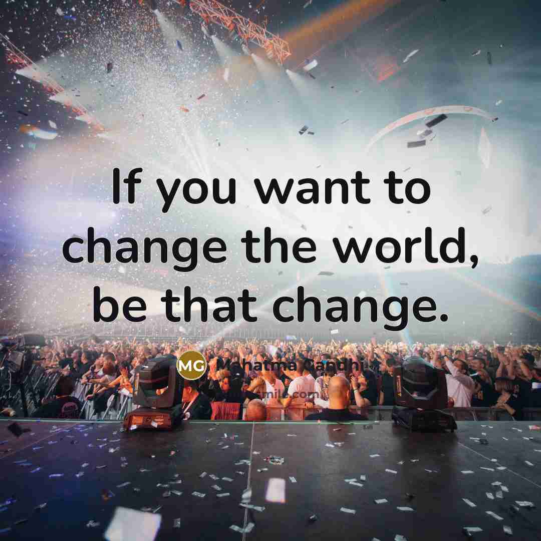 “If you want to change the world, be that change.…” quote by Mahatma Gandhi