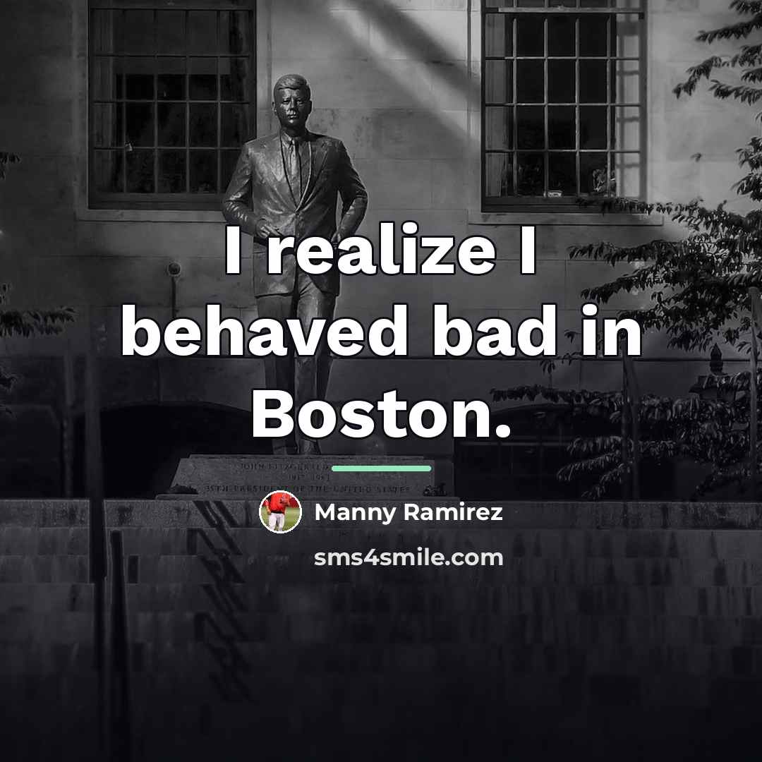 “I realize I behaved bad in Boston.…” quote by Manny Ramirez