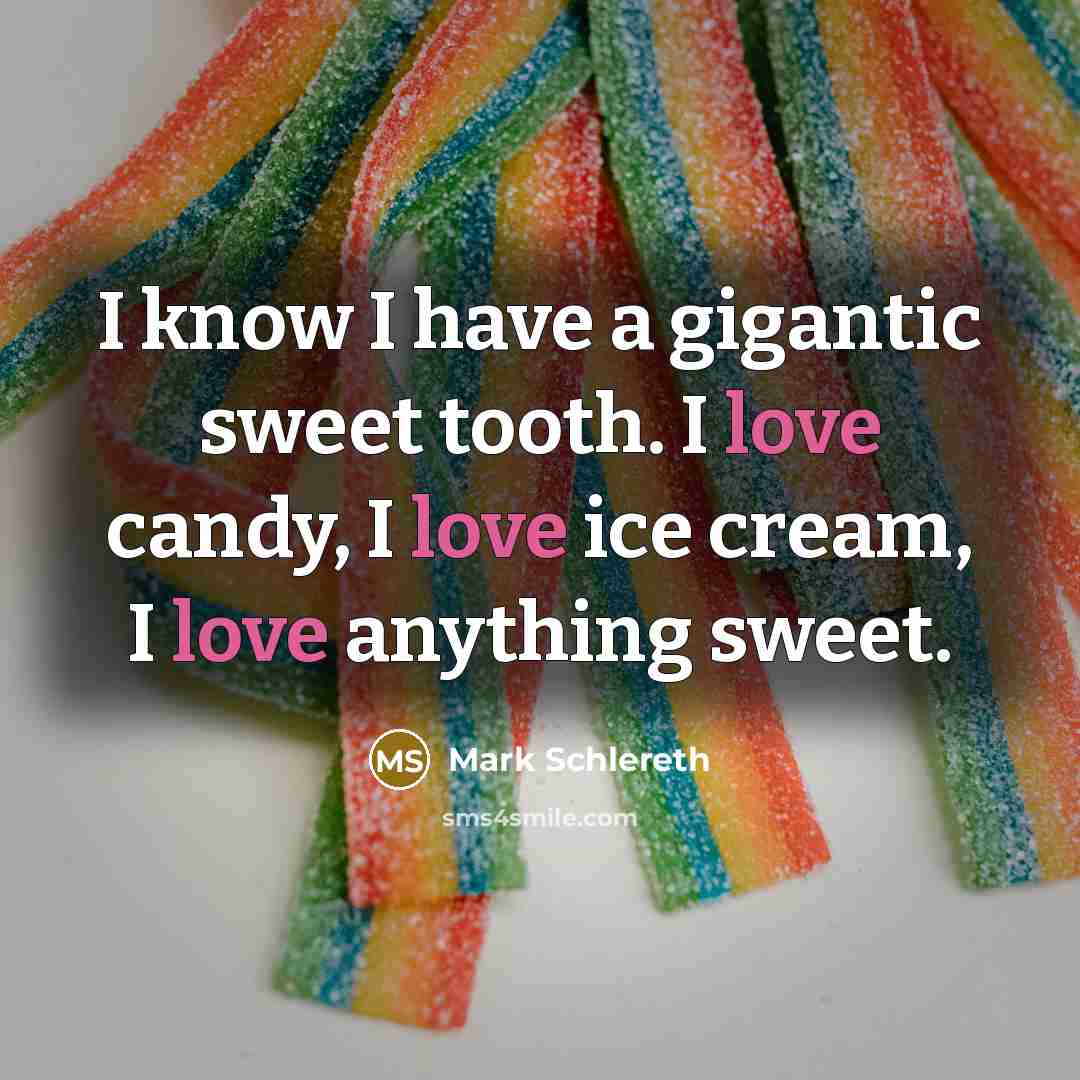 “I know I have a gigantic sweet tooth. I love candy, I love ice cream, I love anything sweet.” quote by Mark Schlereth