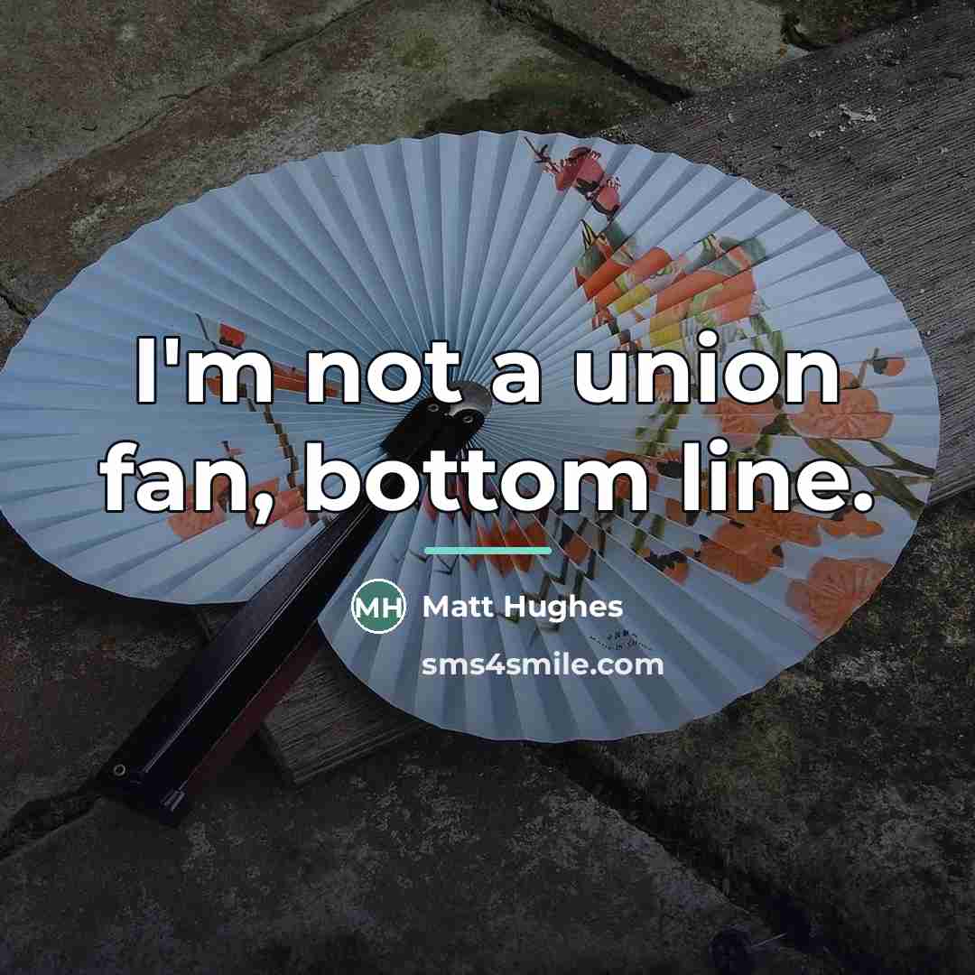 “I'm not a union fan, bottom line.…” quote by Matt Hughes