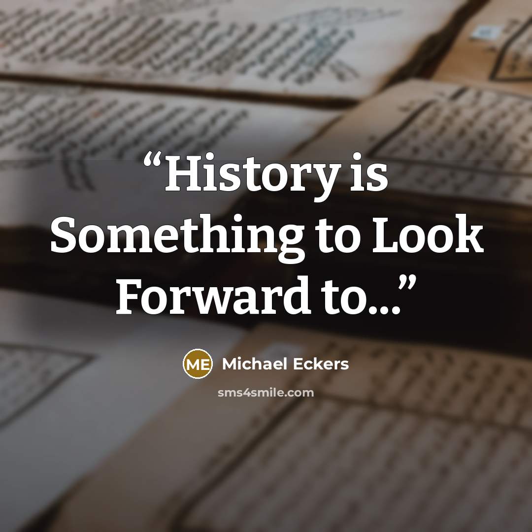 “History is Something to Look Forward to...” quote by Michael Eckers