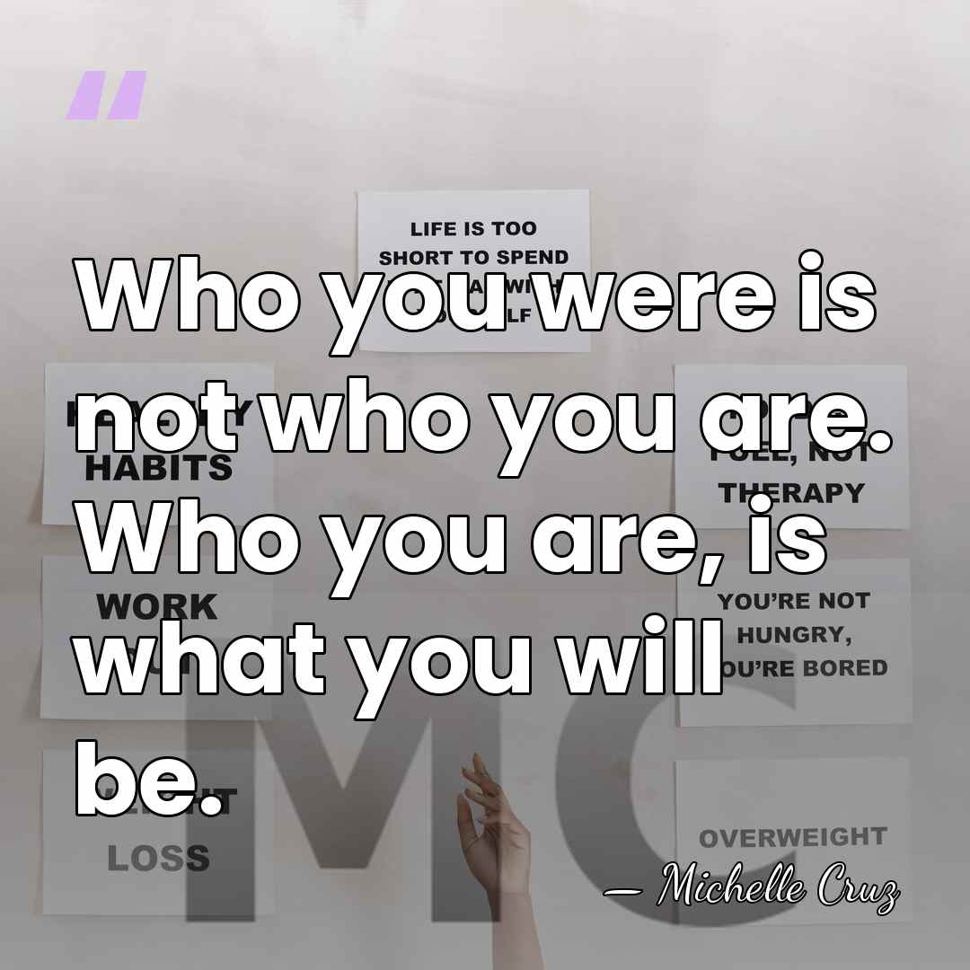 Who you were is not who you are. Who you are, is&hellip; - Michelle Cruz