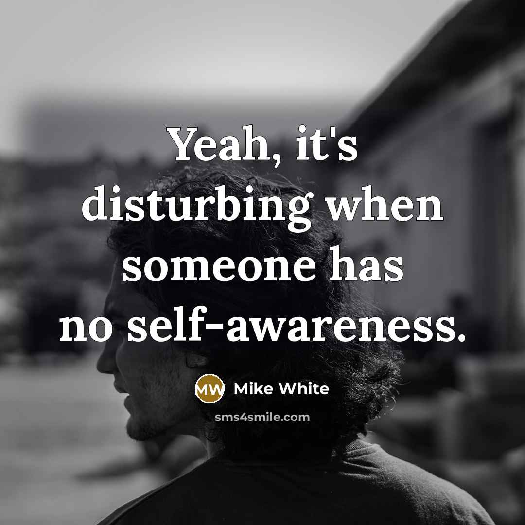 “Yeah, it's disturbing when someone has no self-awareness.” quote by Mike White