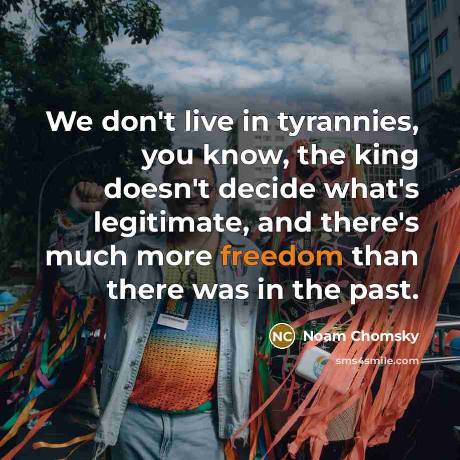 “We don't live in tyrannies, you know, the king doesn't…” quote by Noam Chomsky