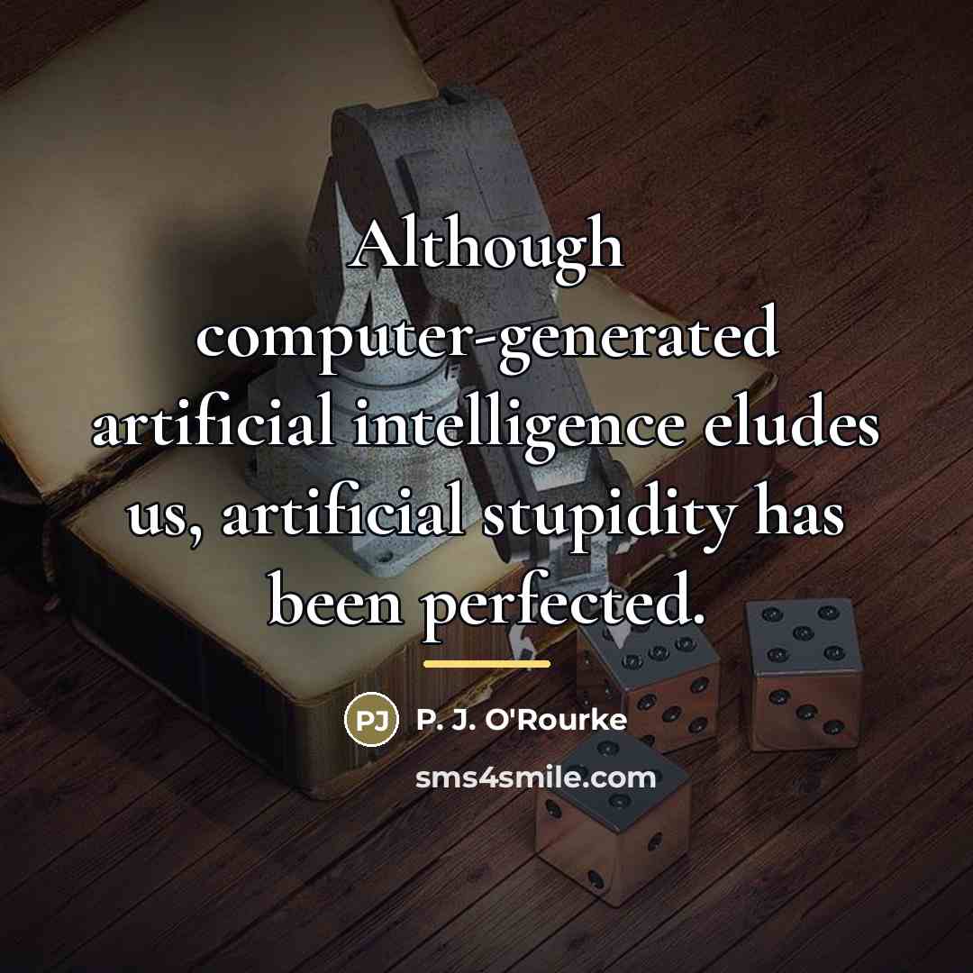 “Although computer-generated artificial intelligence eludes us, artificial stupidity has been…” quote by P. J. O'Rourke