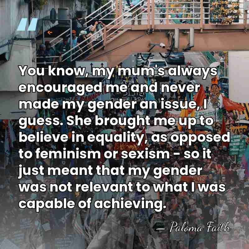 You know, my mum's always encouraged me and never made my gender&hellip; - Paloma Faith