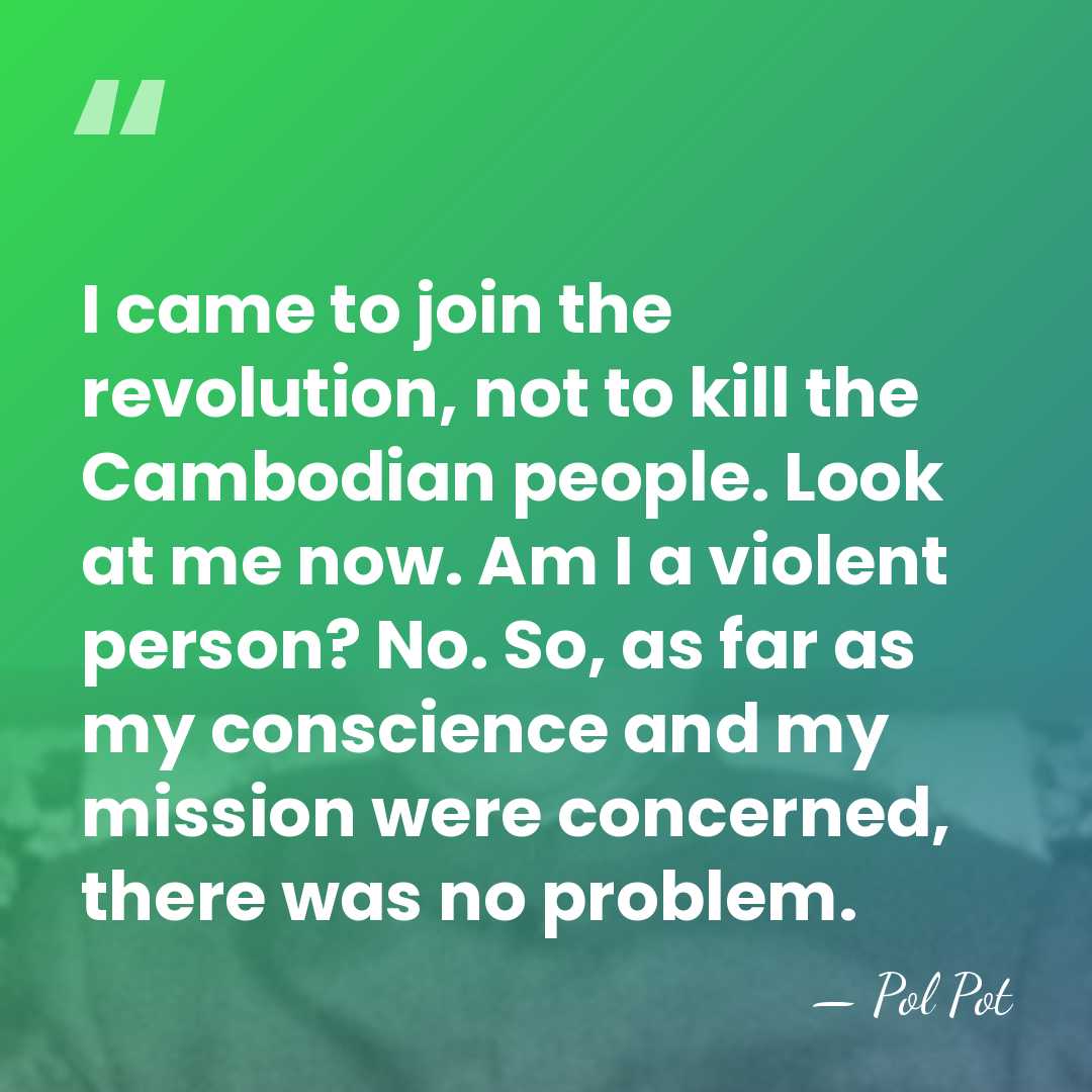 I came to join the revolution, not to kill the Cambodian people.&hellip; - Pol Pot