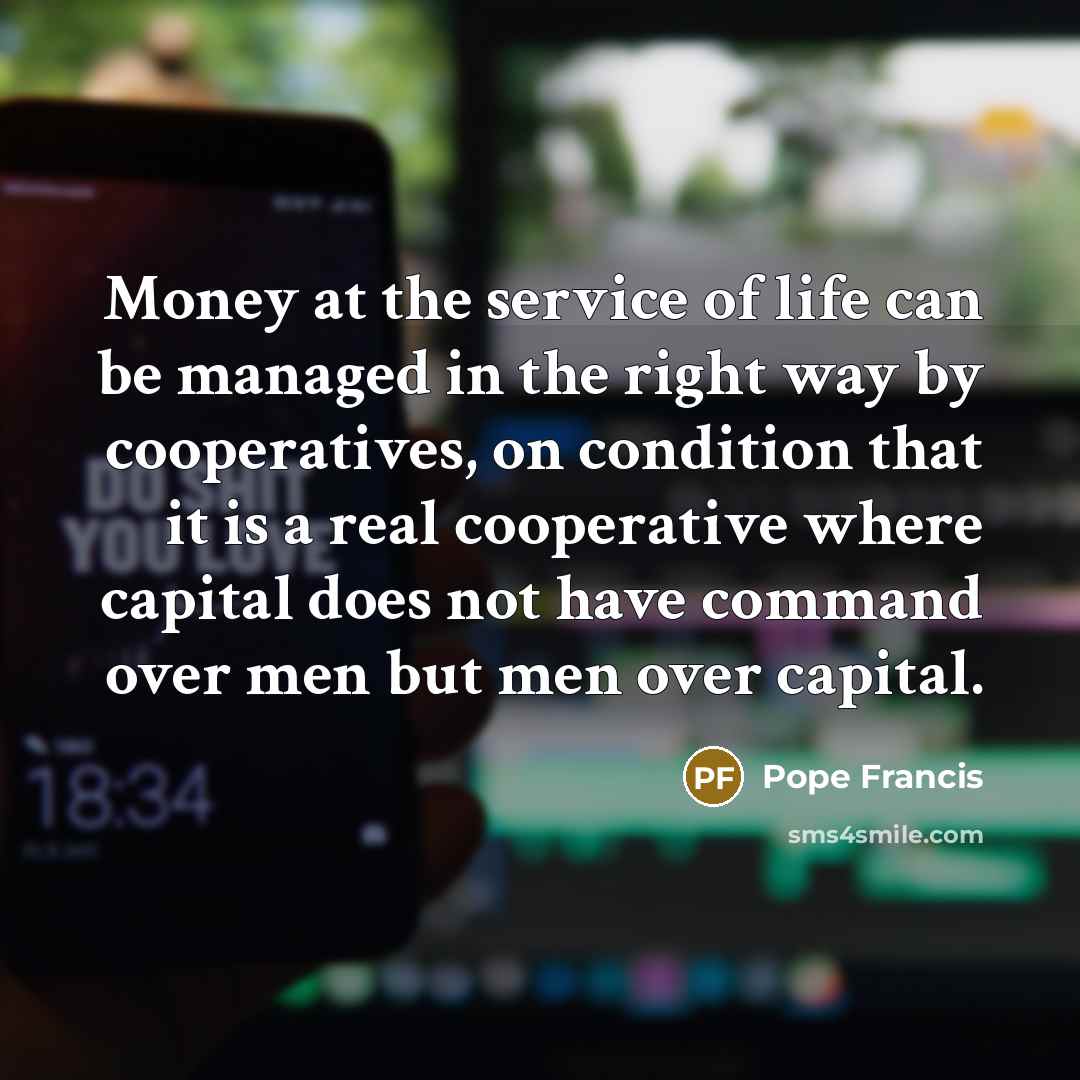“Money at the service of life can be managed in…” quote by Pope Francis