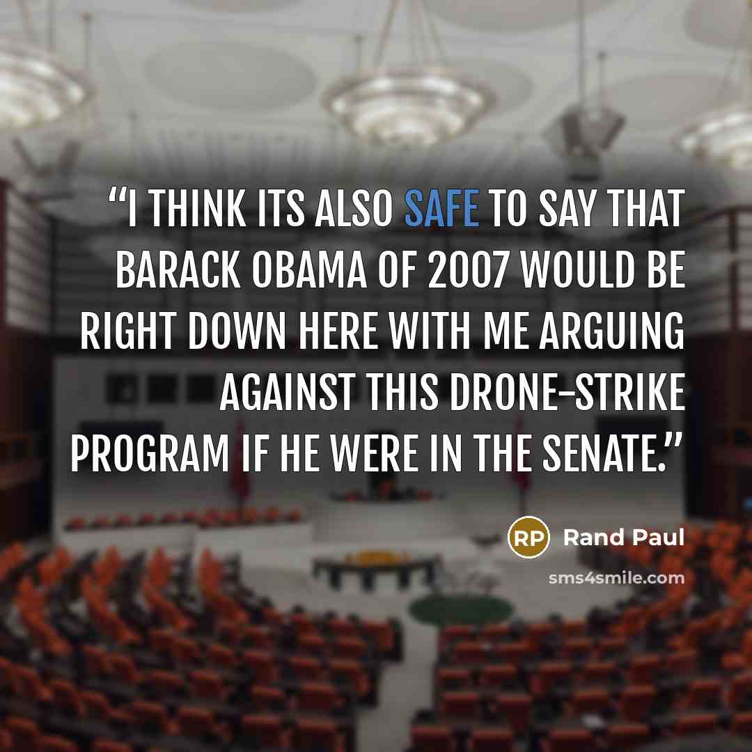 “I think its also safe to say that Barack Obama of 2007 would be right down here with me arguing against this drone-strike program if he were in the Senate.” quote by Rand Paul