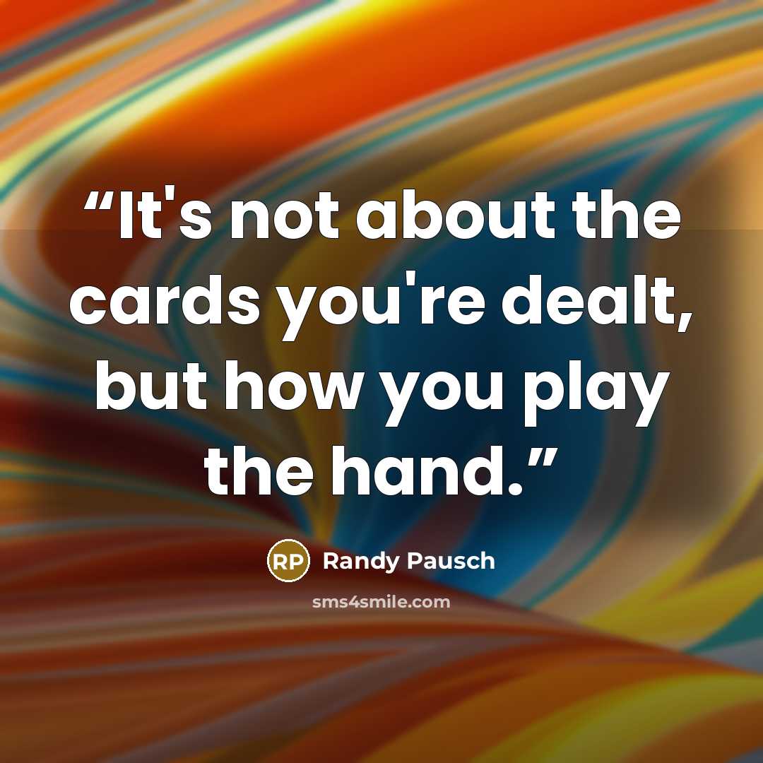 “It's not about the cards you're dealt, but how you play the hand.” quote by Randy Pausch