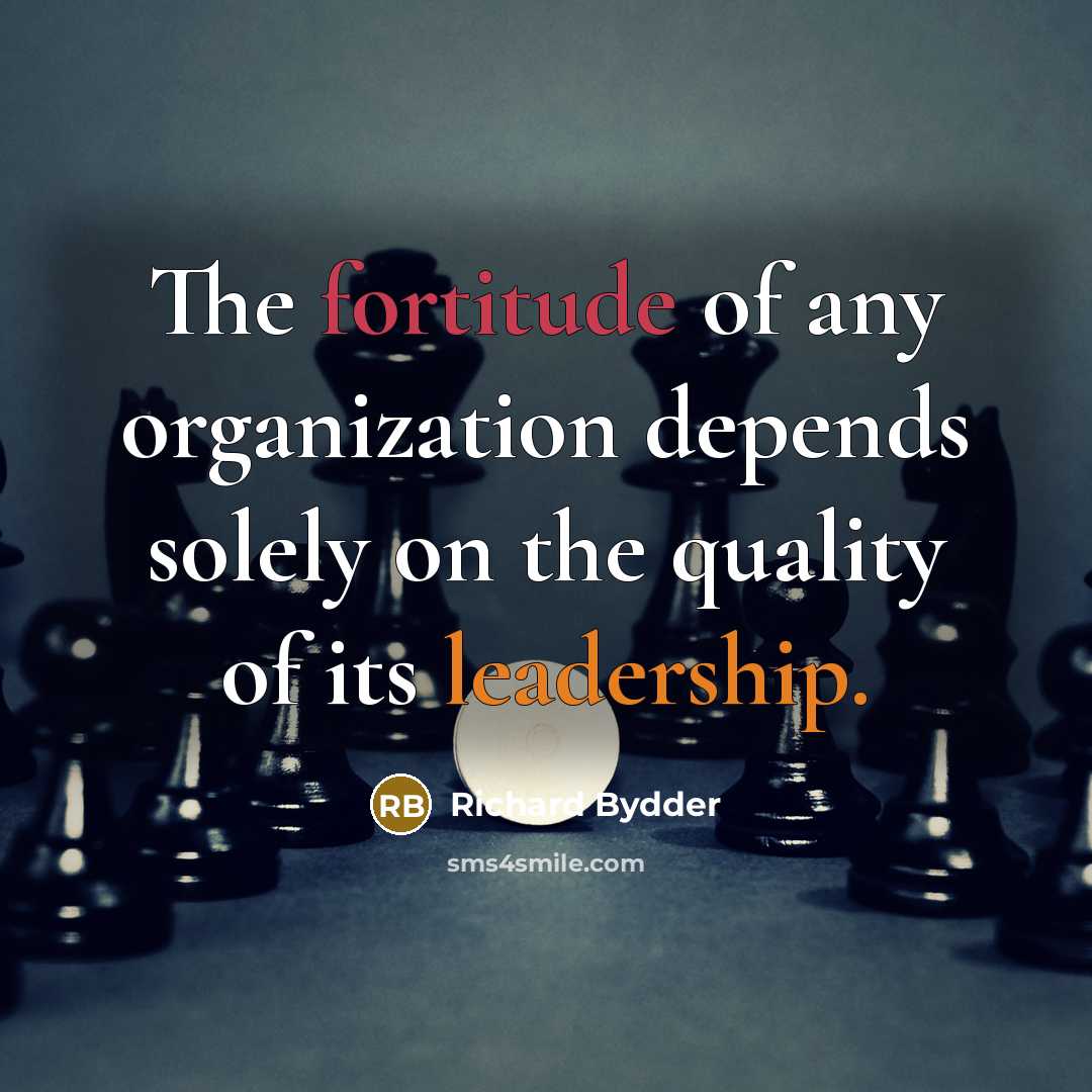 “The fortitude of any organization depends solely on the quality of its leadership.” quote by Richard Bydder