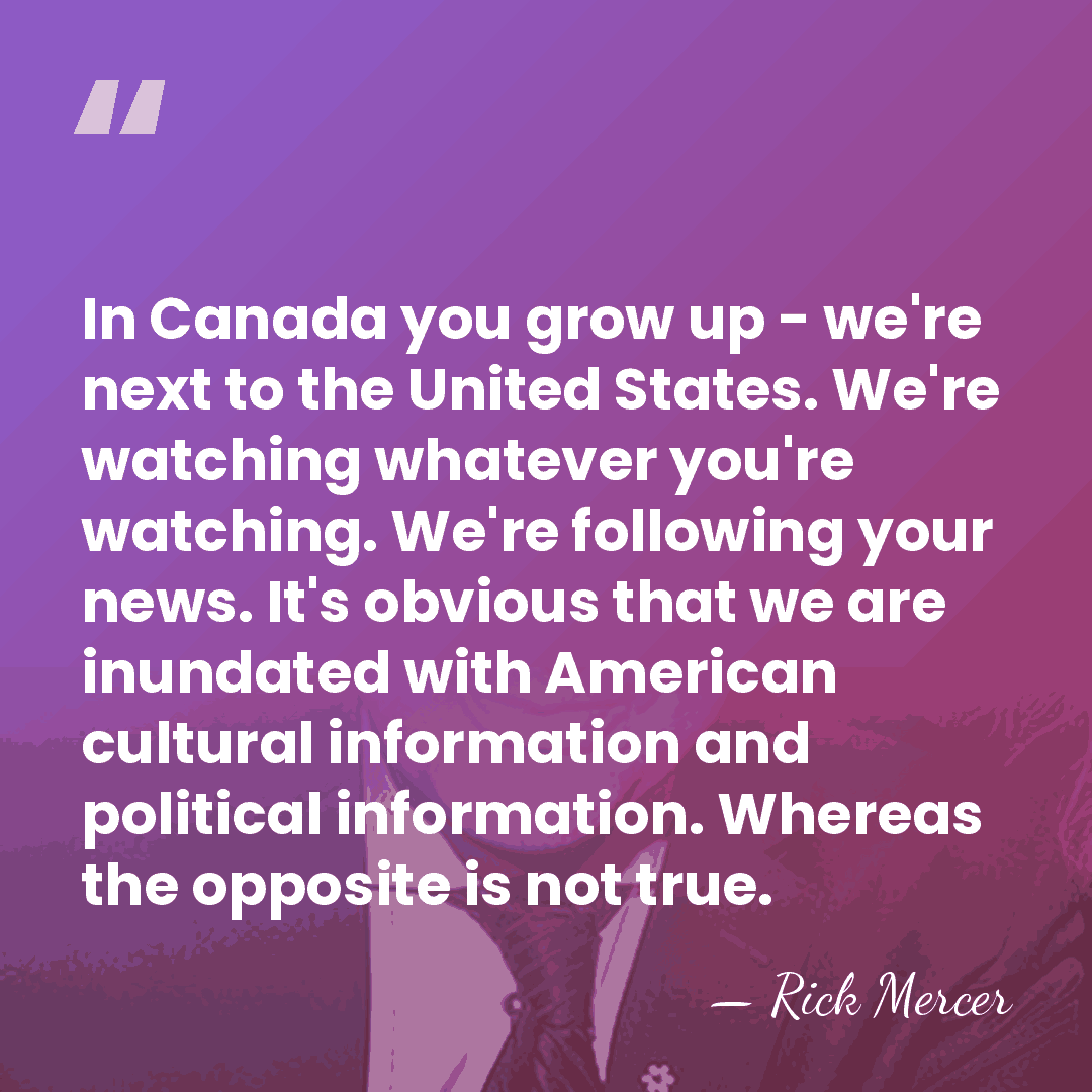 In Canada you grow up - we're next to the United States.&hellip; - Rick Mercer