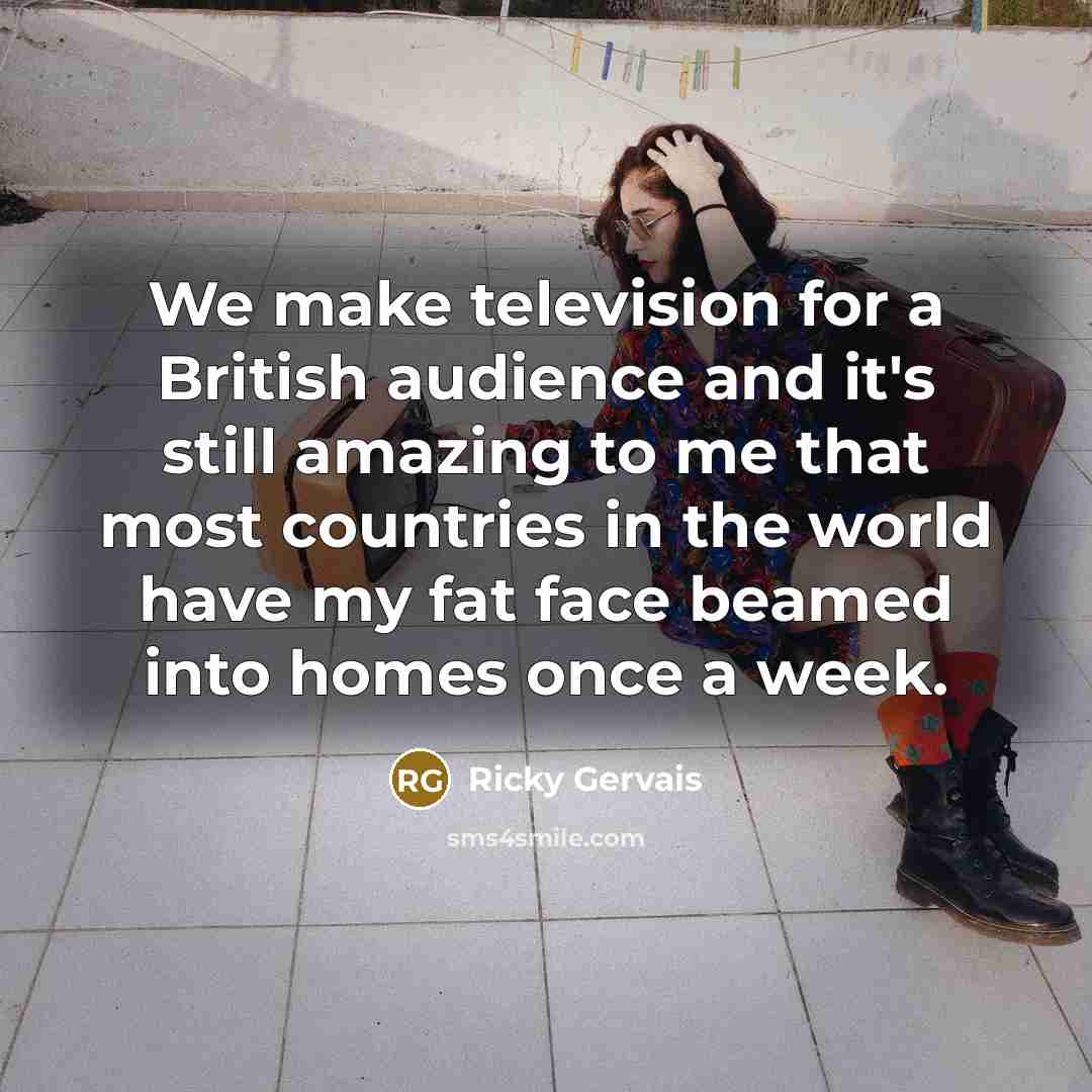 “We make television for a British audience and it's still…” quote by Ricky Gervais