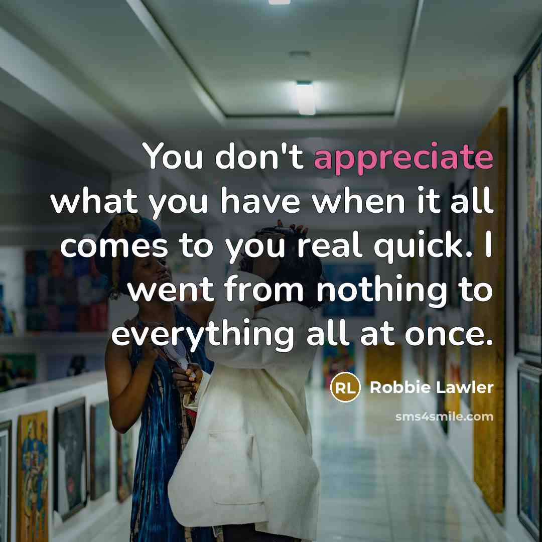 “You don't appreciate what you have when it all comes…” quote by Robbie Lawler