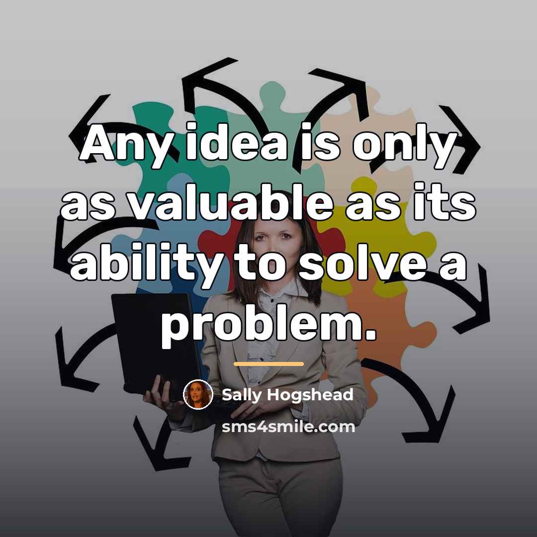 “Any idea is only as valuable as its ability to…” quote by Sally Hogshead