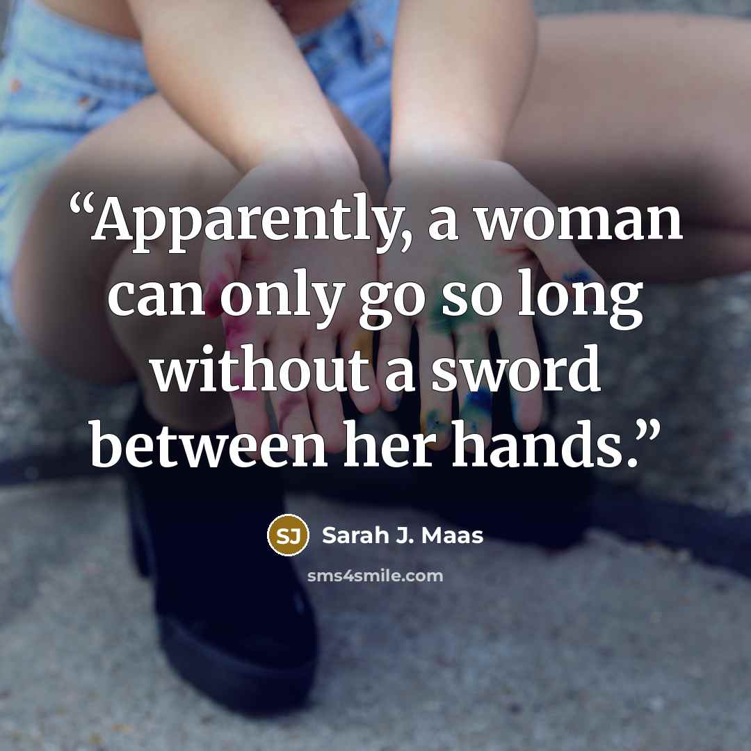 “Apparently, a woman can only go so long without a sword between her hands.” quote by Sarah J. Maas