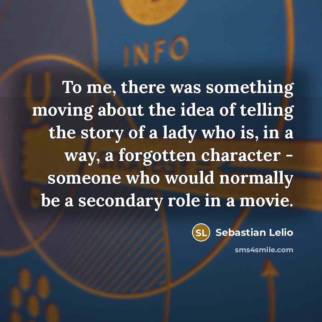 “To me, there was something moving about the idea of…” quote by Sebastian Lelio