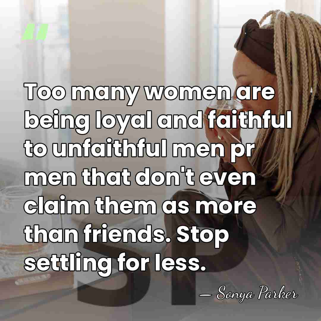 Too many women are being loyal and faithful to unfaithful men pr&hellip; - Sonya Parker