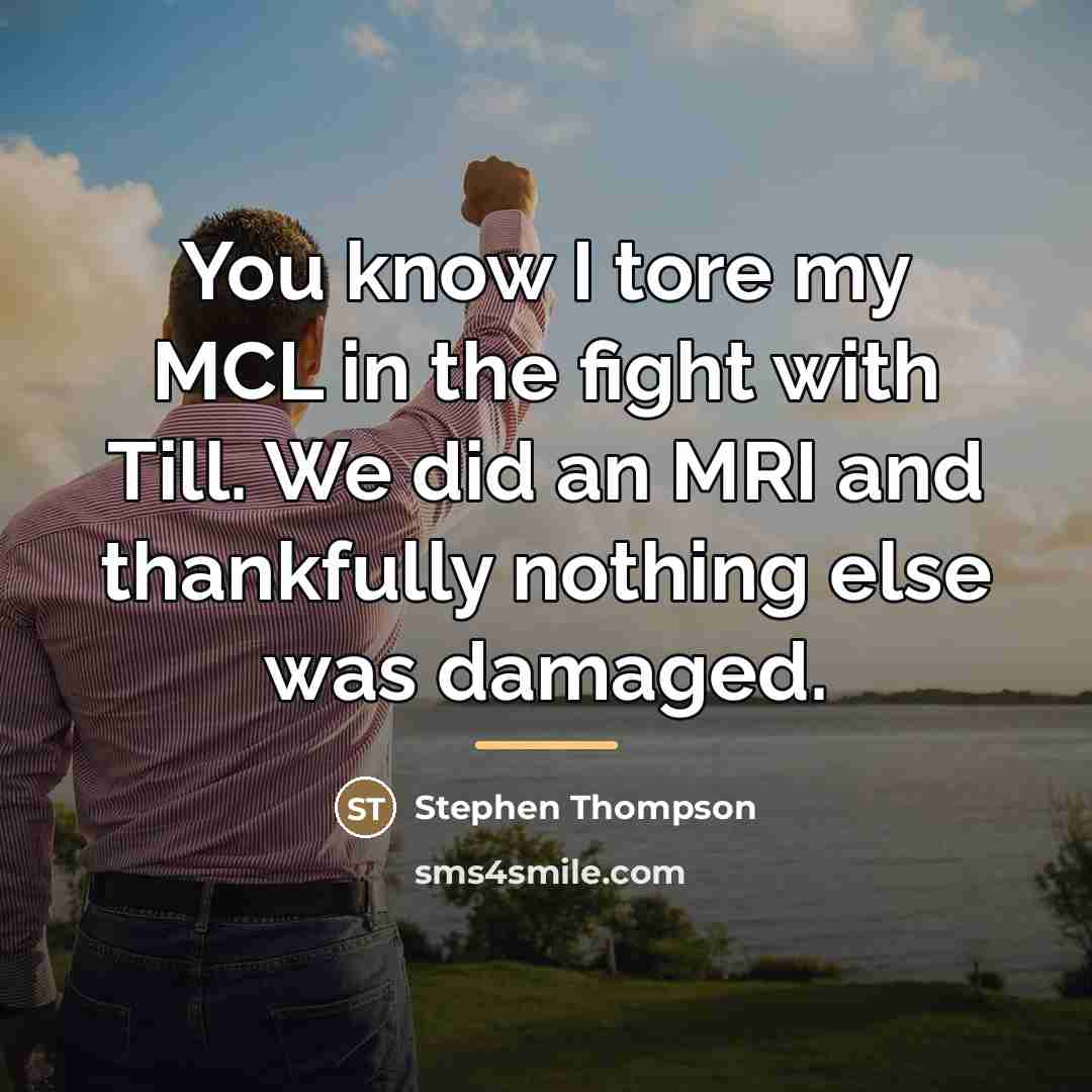 “You know I tore my MCL in the fight with…” quote by Stephen Thompson