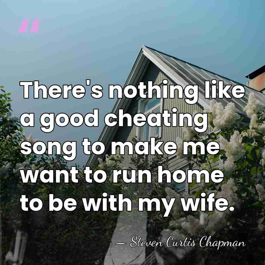 There's nothing like a good cheating song to make me want to&hellip; - Steven Curtis Chapman