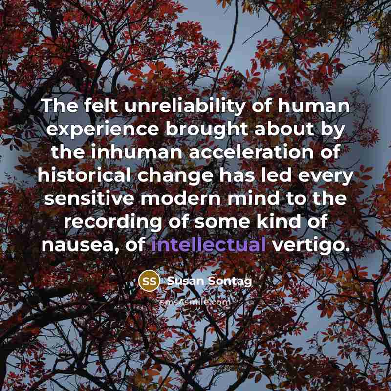 “The felt unreliability of human experience brought about by the…” quote by Susan Sontag
