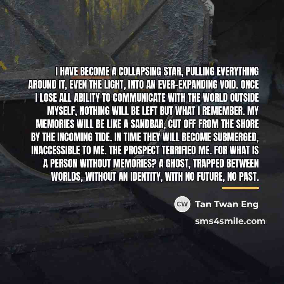 “I have become a collapsing star, pulling everything around it,…” quote by Tan Twan Eng