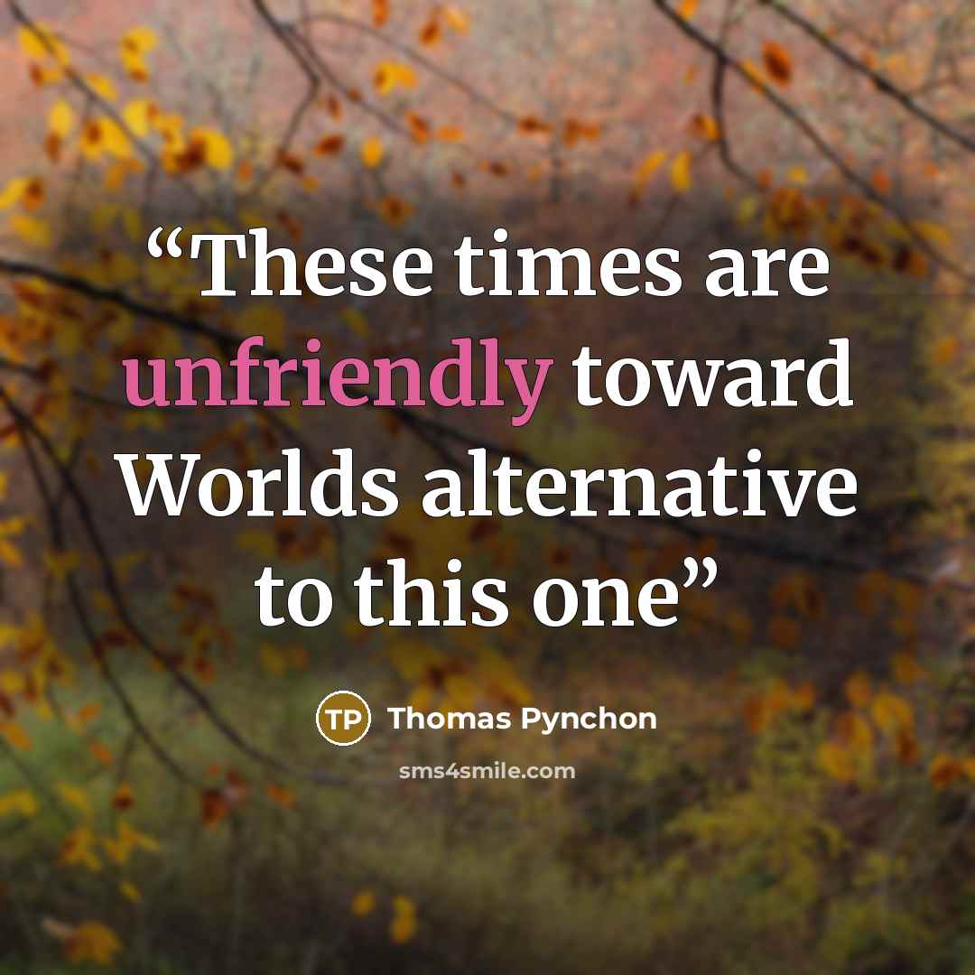 “These times are unfriendly toward Worlds alternative to this one” quote by Thomas Pynchon