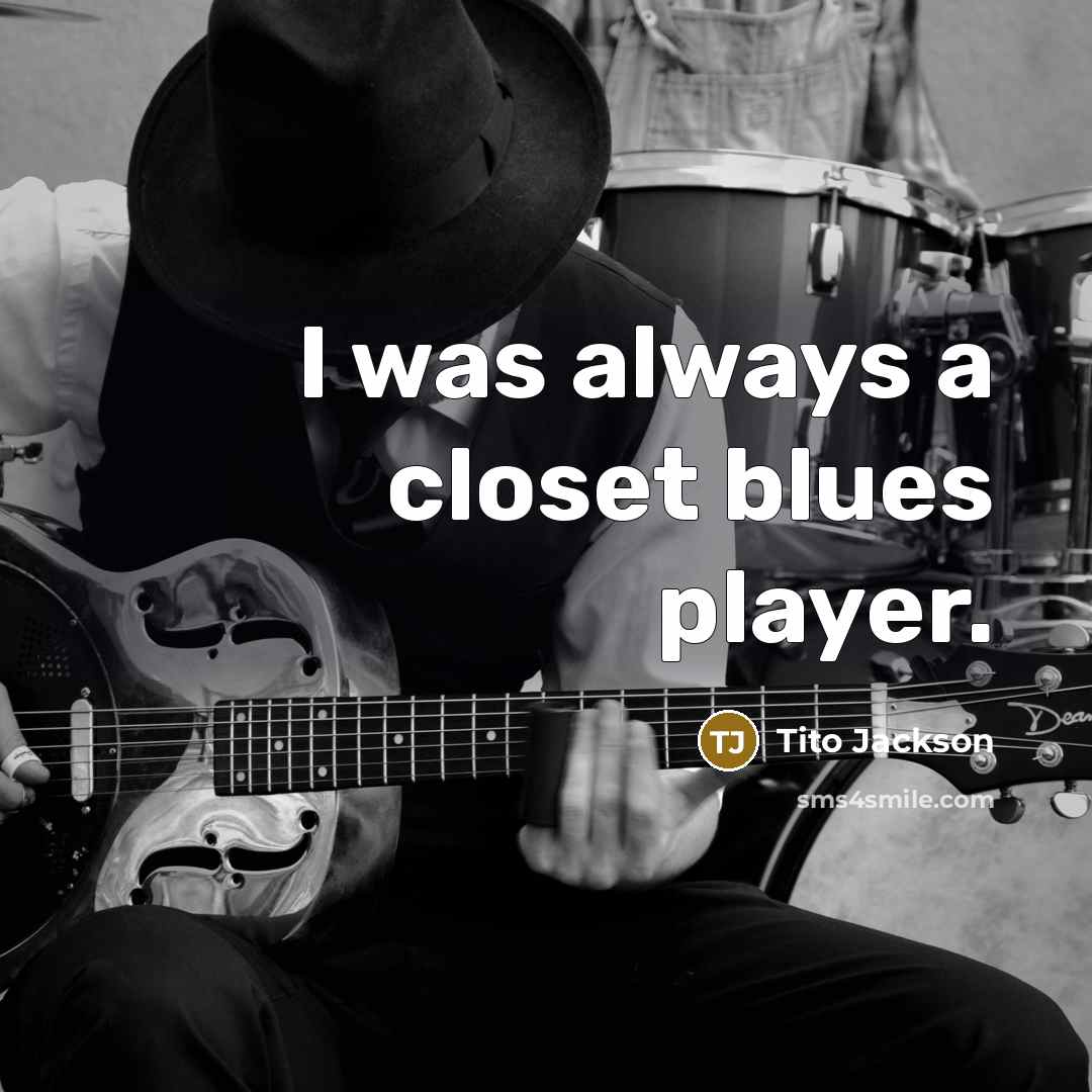 “I was always a closet blues player.…” quote by Tito Jackson