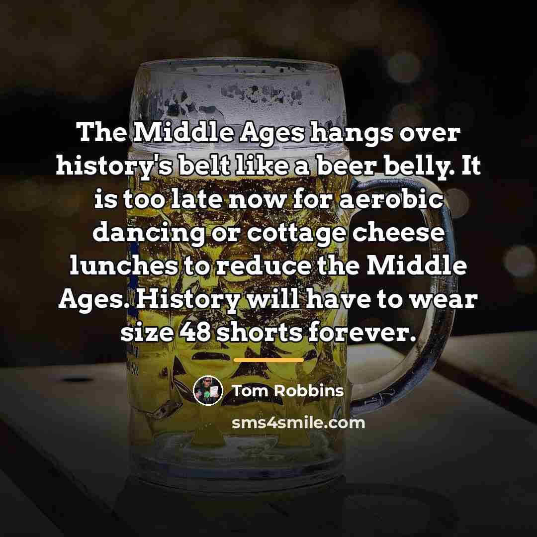 “The Middle Ages hangs over history's belt like a beer…” quote by Tom Robbins