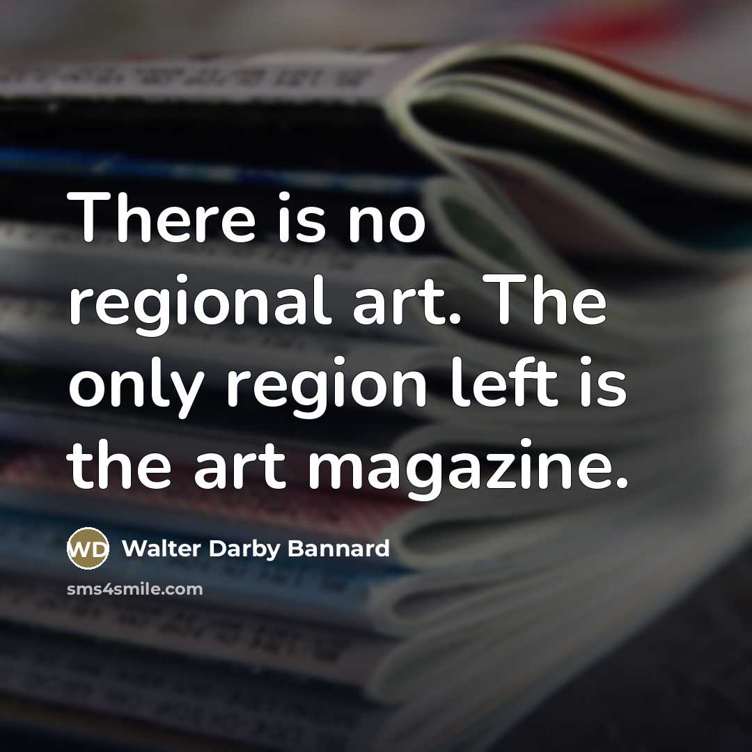 “There is no regional art. The only region left is…” quote by Walter Darby Bannard
