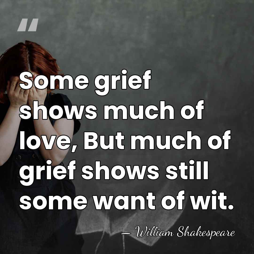 Some grief shows much of love, But much of grief shows still&hellip; - William Shakespeare